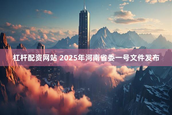 杠杆配资网站 2025年河南省委一号文件发布
