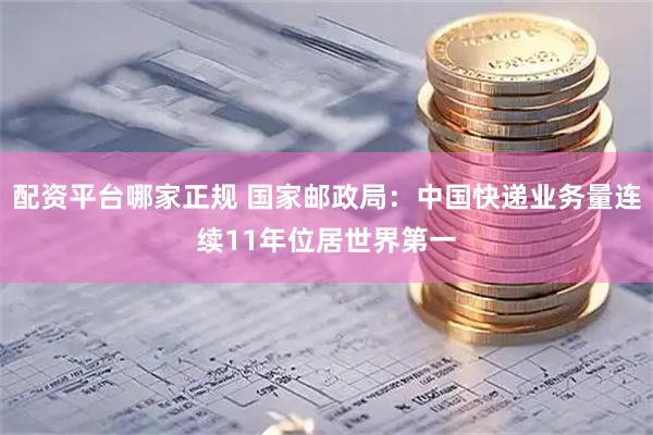 配资平台哪家正规 国家邮政局：中国快递业务量连续11年位居世界第一