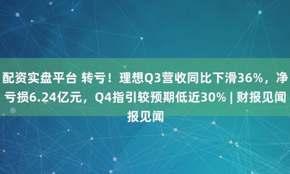 配资实盘平台 转亏!理想Q3营收同比下滑36%,净亏损6.24亿元,Q4指引较预期低近30% | 财报见闻