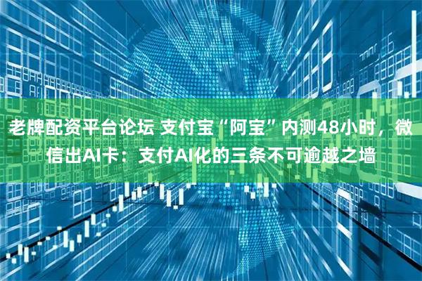 老牌配资平台论坛 支付宝“阿宝”内测48小时，微信出AI卡：支付AI化的三条不可逾越之墙
